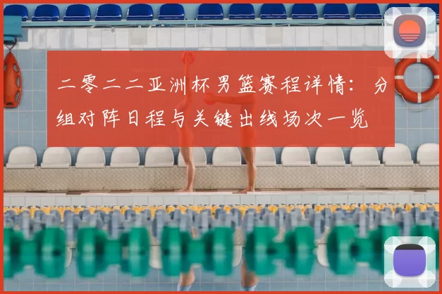 二零二二亚洲杯男篮赛程详情：分组对阵日程与关键出线场次一览