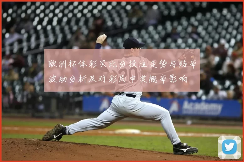 欧洲杯体彩买比分投注走势与赔率波动分析及对彩民中奖概率影响