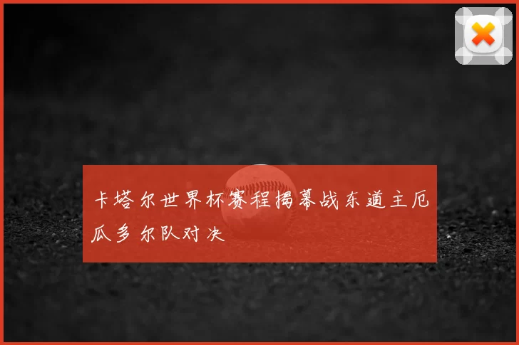 卡塔尔世界杯赛程揭幕战东道主厄瓜多尔队对决