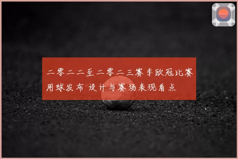 二零二二至二零二三赛季欧冠比赛用球发布 设计与赛场表现看点