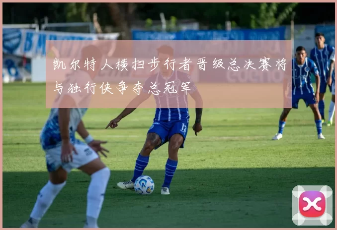 凯尔特人横扫步行者晋级总决赛将与独行侠争夺总冠军