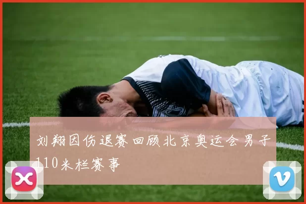 刘翔因伤退赛回顾北京奥运会男子110米栏赛事