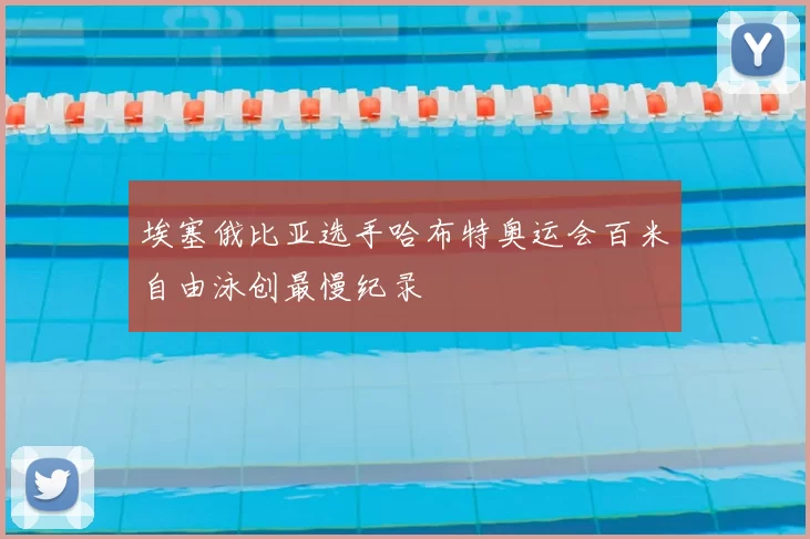 埃塞俄比亚选手哈布特奥运会百米自由泳创最慢纪录