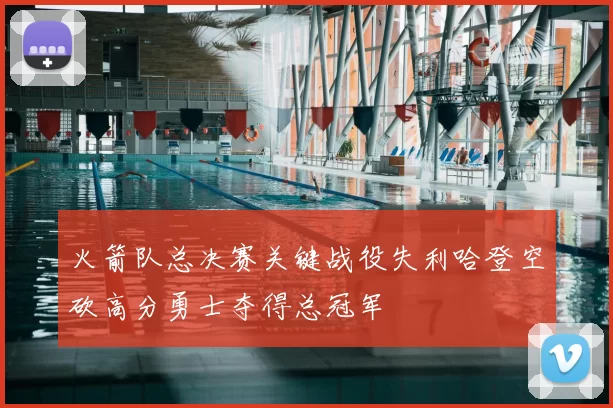 火箭队总决赛关键战役失利哈登空砍高分勇士夺得总冠军