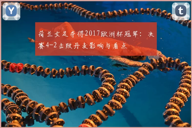 荷兰女足夺得2017欧洲杯冠军：决赛4-2击败丹麦影响与看点