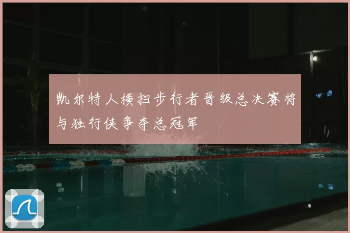 凯尔特人横扫步行者晋级总决赛将与独行侠争夺总冠军