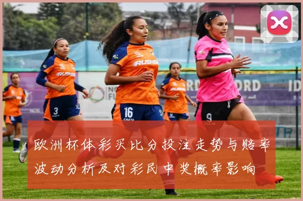 欧洲杯体彩买比分投注走势与赔率波动分析及对彩民中奖概率影响