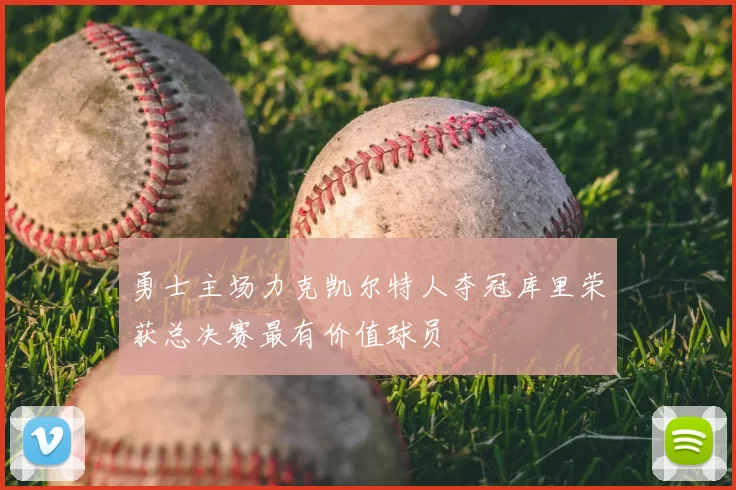 勇士主场力克凯尔特人夺冠库里荣获总决赛最有价值球员