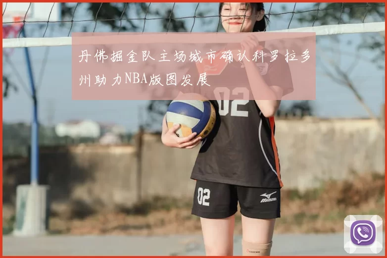 丹佛掘金队主场城市确认科罗拉多州助力NBA版图发展