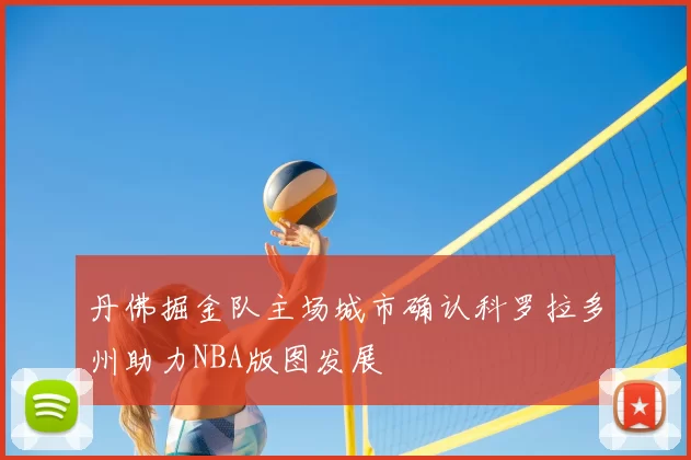 丹佛掘金队主场城市确认科罗拉多州助力NBA版图发展